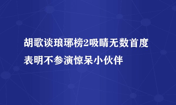 胡歌谈琅琊榜2吸睛无数首度表明不参演惊呆小伙伴