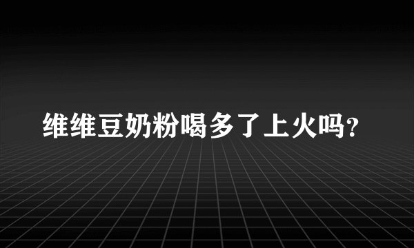 维维豆奶粉喝多了上火吗？