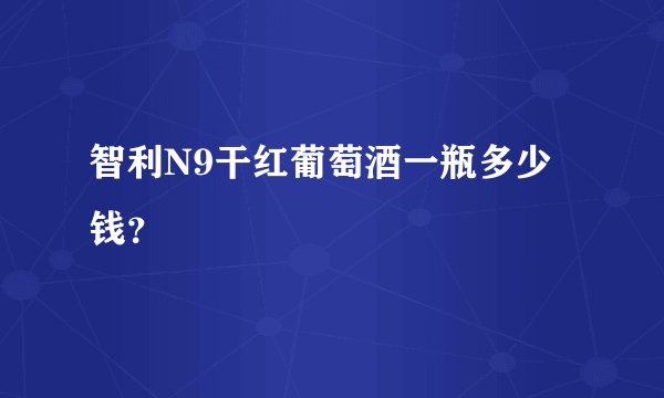 智利N9干红葡萄酒一瓶多少钱？