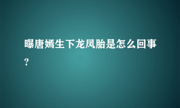 曝唐嫣生下龙凤胎是怎么回事?