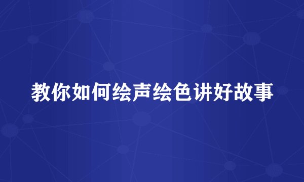 教你如何绘声绘色讲好故事