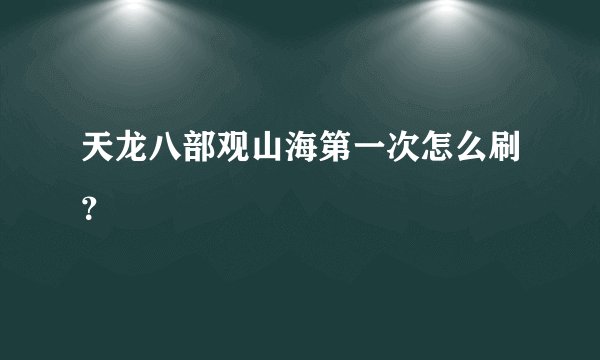 天龙八部观山海第一次怎么刷？