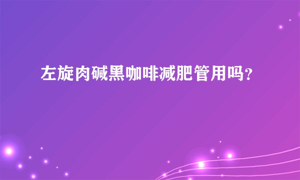 左旋肉碱黑咖啡减肥管用吗？