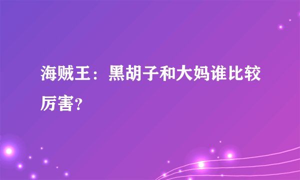 海贼王：黑胡子和大妈谁比较厉害？