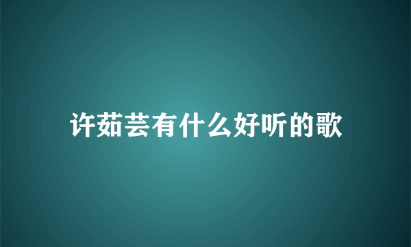 许茹芸有什么好听的歌