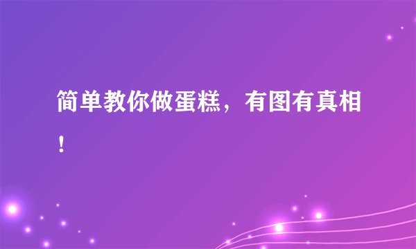 简单教你做蛋糕,有图有真相!