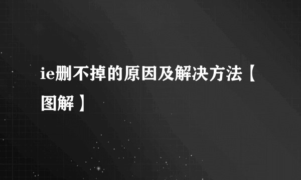 ie删不掉的原因及解决方法【图解】