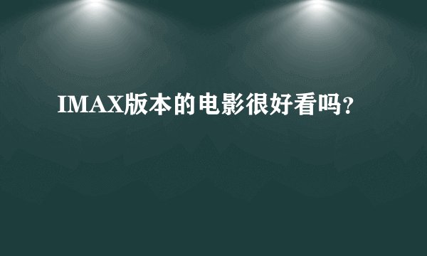 IMAX版本的电影很好看吗？