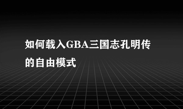 如何载入GBA三国志孔明传的自由模式