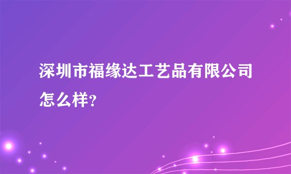 深圳市福缘达工艺品有限公司怎么样？