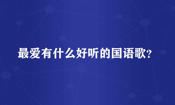 最爱有什么好听的国语歌？