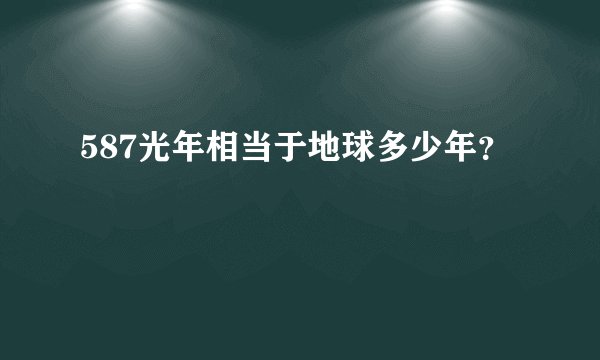587光年相当于地球多少年？