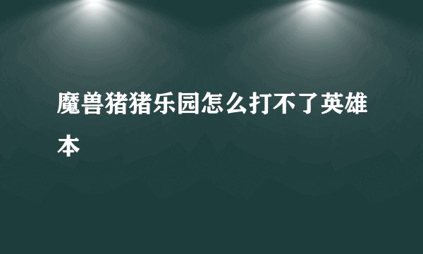 魔兽猪猪乐园怎么打不了英雄本