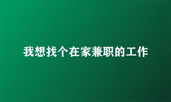 我想找个在家兼职的工作