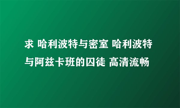 求 哈利波特与密室 哈利波特与阿兹卡班的囚徒 高清流畅