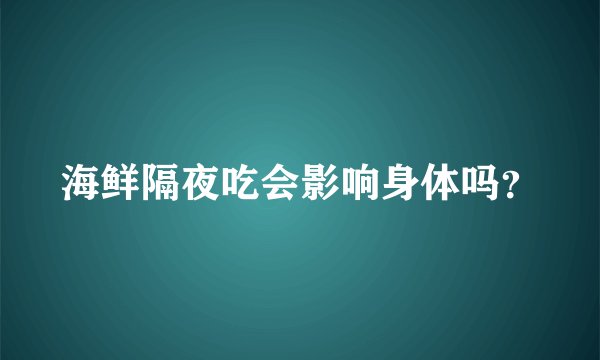 海鲜隔夜吃会影响身体吗？