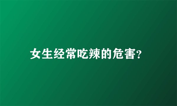 女生经常吃辣的危害？