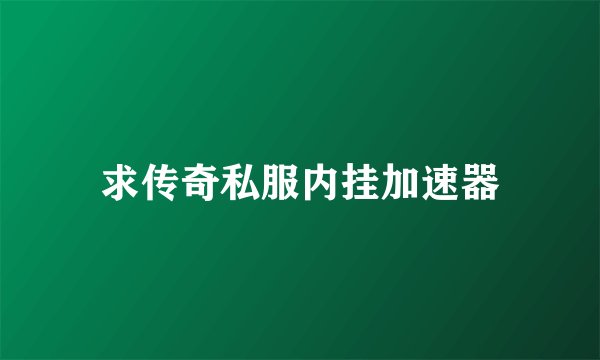 求传奇私服内挂加速器