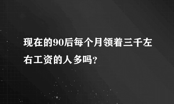 现在的90后每个月领着三千左右工资的人多吗?