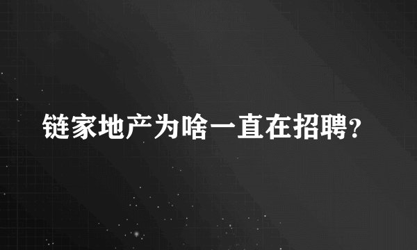 链家地产为啥一直在招聘？