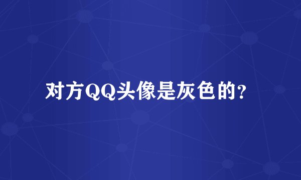 对方QQ头像是灰色的？