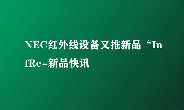 NEC红外线设备又推新品“InfRe-新品快讯
