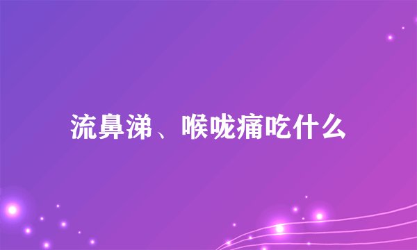 流鼻涕、喉咙痛吃什么