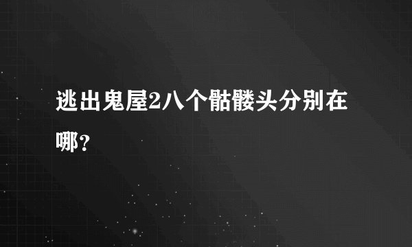 逃出鬼屋2八个骷髅头分别在哪？