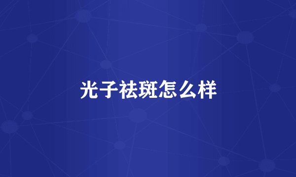 光子祛斑怎么样