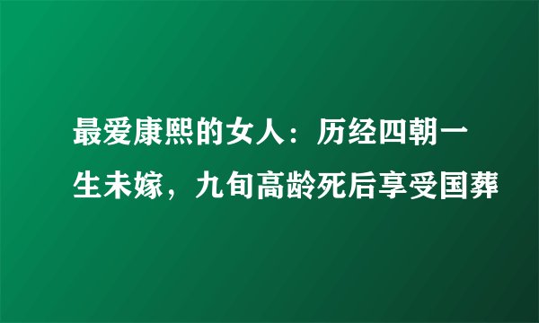 最爱康熙的女人：历经四朝一生未嫁，九旬高龄死后享受国葬