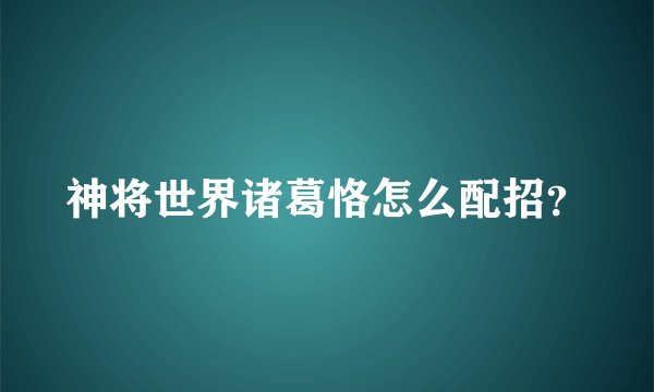 神将世界诸葛恪怎么配招？