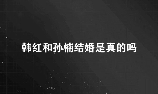 韩红和孙楠结婚是真的吗