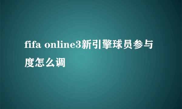 fifa online3新引擎球员参与度怎么调