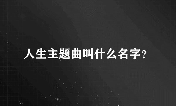 人生主题曲叫什么名字？