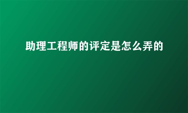助理工程师的评定是怎么弄的