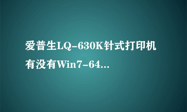 爱普生LQ-630K针式打印机有没有Win7-64位的软件驱动？就是一个管理这个打印机的软件