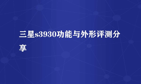 三星s3930功能与外形评测分享