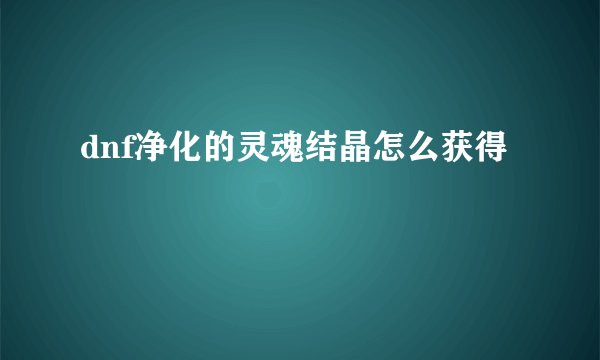 dnf净化的灵魂结晶怎么获得
