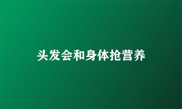 头发会和身体抢营养