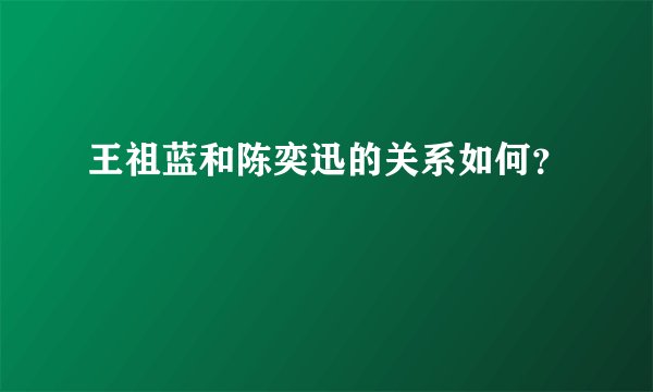 王祖蓝和陈奕迅的关系如何？