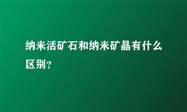 纳米活矿石和纳米矿晶有什么区别？