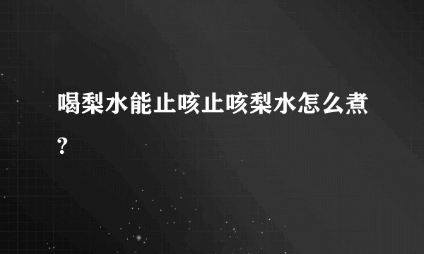 喝梨水能止咳止咳梨水怎么煮?