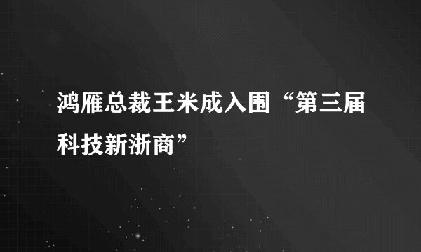 鸿雁总裁王米成入围“第三届科技新浙商”