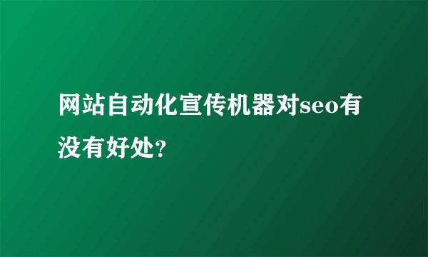 网站自动化宣传机器对seo有没有好处？