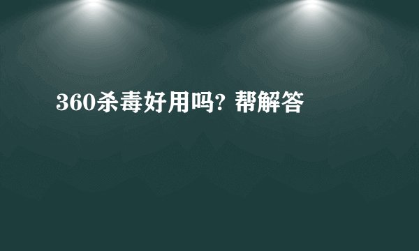 360杀毒好用吗? 帮解答