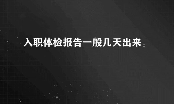 入职体检报告一般几天出来。