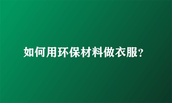 如何用环保材料做衣服？