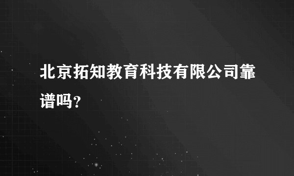 北京拓知教育科技有限公司靠谱吗？