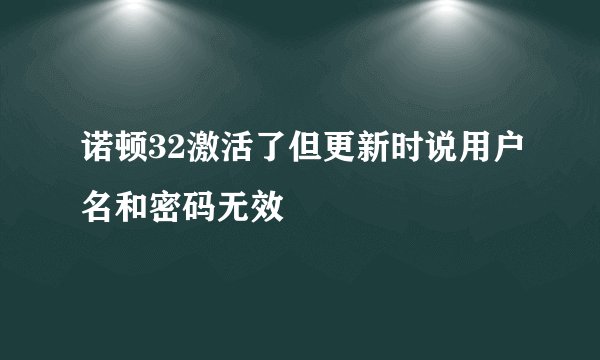 诺顿32激活了但更新时说用户名和密码无效