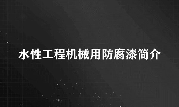 水性工程机械用防腐漆简介